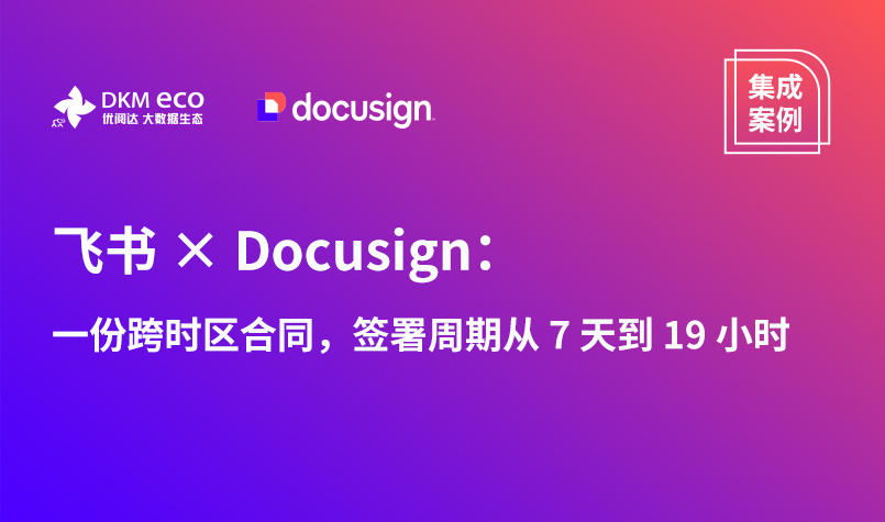 真实案例 | 飞书 × Docusign：一份跨时区合同，签署周期从 7 天到 19 小时